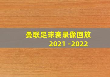 曼联足球赛录像回放2021 -2022